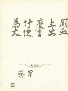 为什么上厕所拉大便会出血