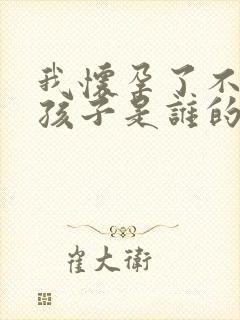 我怀孕了不知道孩子是谁的怎么办