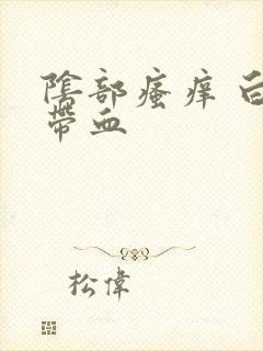 阴部瘙痒 白带带血