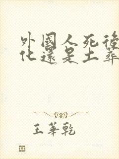 外国人死后是火化还是土葬