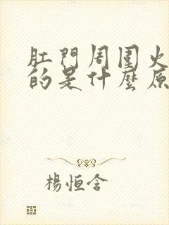 肛门周围火辣辣的是什么原因引起的