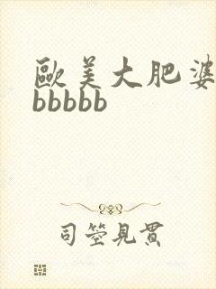 欧美大肥婆大肥bbbbb