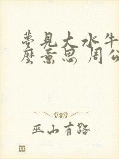 梦见大水牛是什么意思 周公解梦