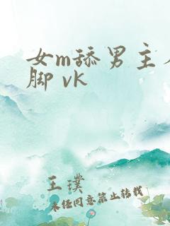女m舔男主人的脚 vk