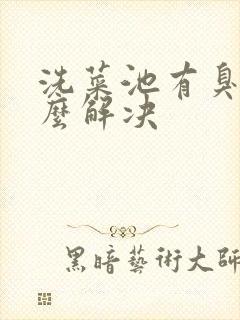 洗菜池有臭味怎么解决