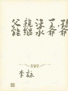 父亲没了,孙子能继承爷爷奶奶的遗产吗?