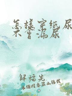 怎样穿纸尿裤才不会漏尿