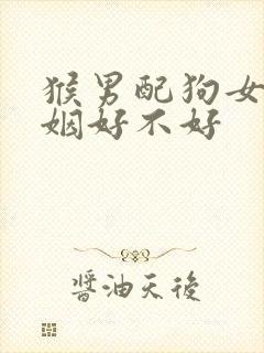 猴男配狗女的婚姻好不好