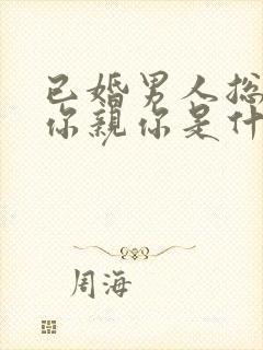 已婚男人总想摸你亲你是什么心理