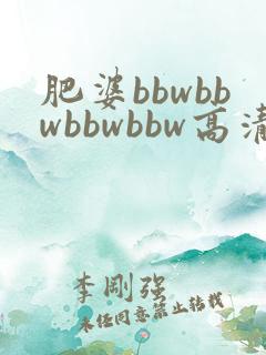 肥婆bbwbbwbbwbbw高清