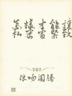 怎样才能让女性私密处紧致