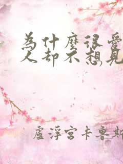 为什么很爱一个人却不想见他