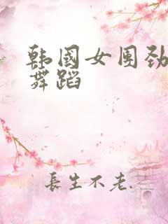 韩国女团劲爆的舞蹈