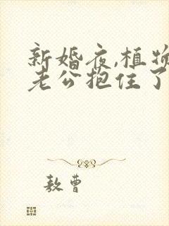 新婚夜,植物人老公抱住了我