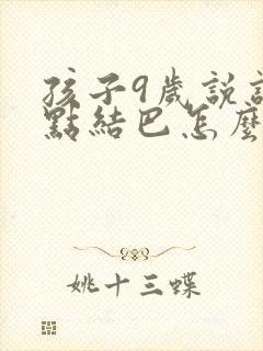 孩子9岁说话有点结巴怎么办