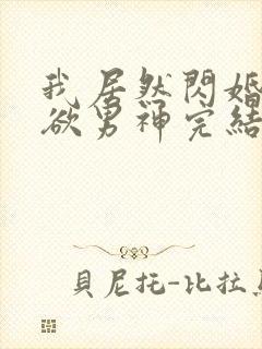 我居然闪婚了禁欲男神完结版