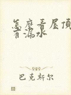 怎么看屋顶有没有漏水