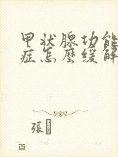 甲状腺功能亢进症怎么缓解