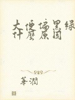 大便偏黑绿色是什么原因