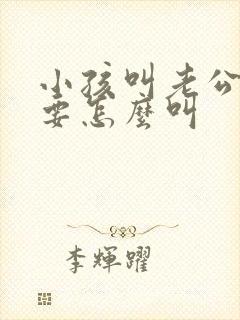 小孩叫老公姐姐要怎么叫