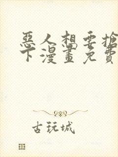 恶人想要抢救一下漫画免费下拉式