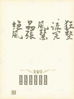 绝品风流狂医林风张慧完整下载