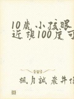10岁小孩眼睛近视100度可以矫正吗