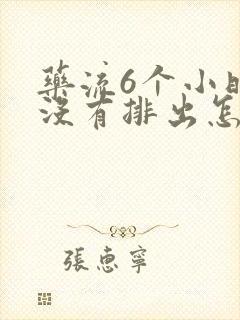 药流6个小时还没有排出怎么办