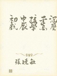 初中孩子沉迷游戏厌学怎么办