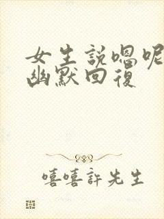 女生说嗯呢怎么幽默回复