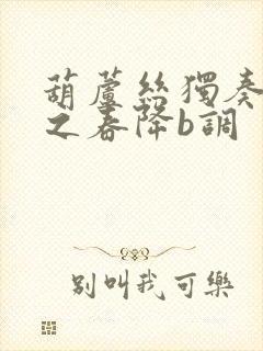 葫芦丝独奏北国之春降b调