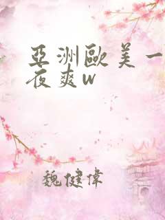 亚洲欧美一级夜夜爽w