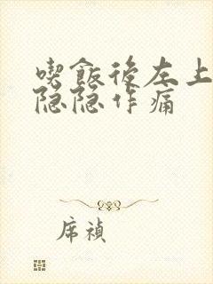 吃饭后左上腹部隐隐作痛