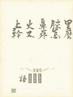 上火鼻腔里面又干又疼怎么办