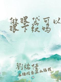 做眼袋可以去掉眼下纹吗