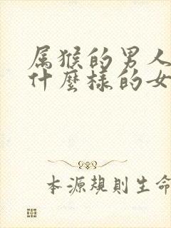 属猴的男人喜欢什么样的女人