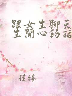 跟女生聊天逗女生开心的话