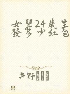 女儿24岁生日发多少红包比较好