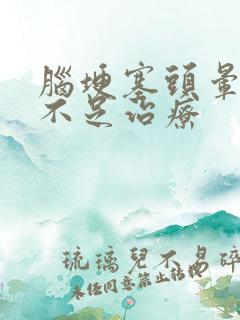 脑埂塞头晕供血不足治疗