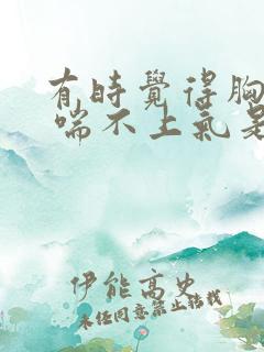 有时觉得胸口闷 喘不上气是怎么回事?