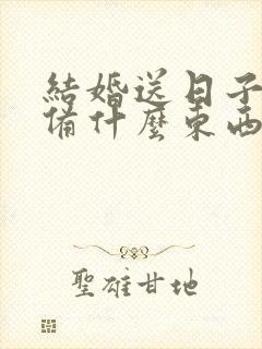 结婚送日子要准备什么东西