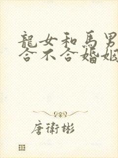 龙女和马男属相合不合婚姻