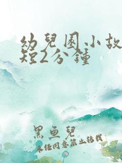 幼儿园小故事简短2分钟