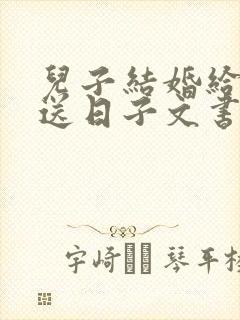 儿子结婚给女方送日子文书