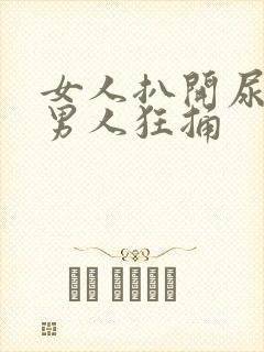 女人扒开尿口让男人狂捅