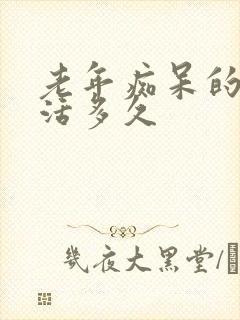 老年痴呆的人能活多久