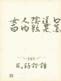 女人阴道口长小白肉粒是怎么回事