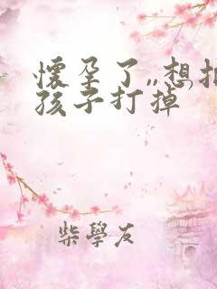 怀孕了,,想把孩子打掉