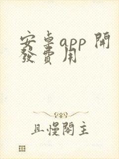 安卓app 开发费用