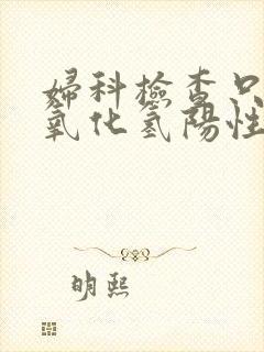 妇科检查只有过氧化氢阳性